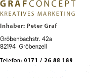 GRAFCONCEPT KREATIVES MARKETING Inhaber: Peter Graf Bayerstr. 35 86199 Augsburg Telefon: 0171 / 26 88 189 Mail: wa@graf-concept.de Internet: www.graf-concept.de